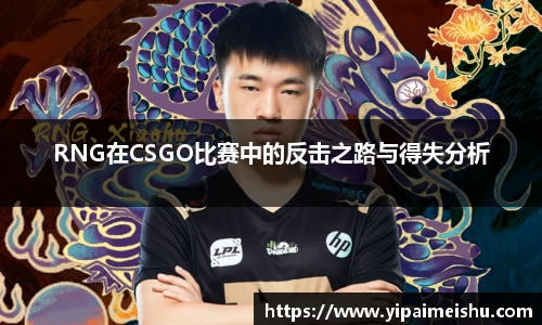 RNG在CSGO比赛中的反击之路与得失分析